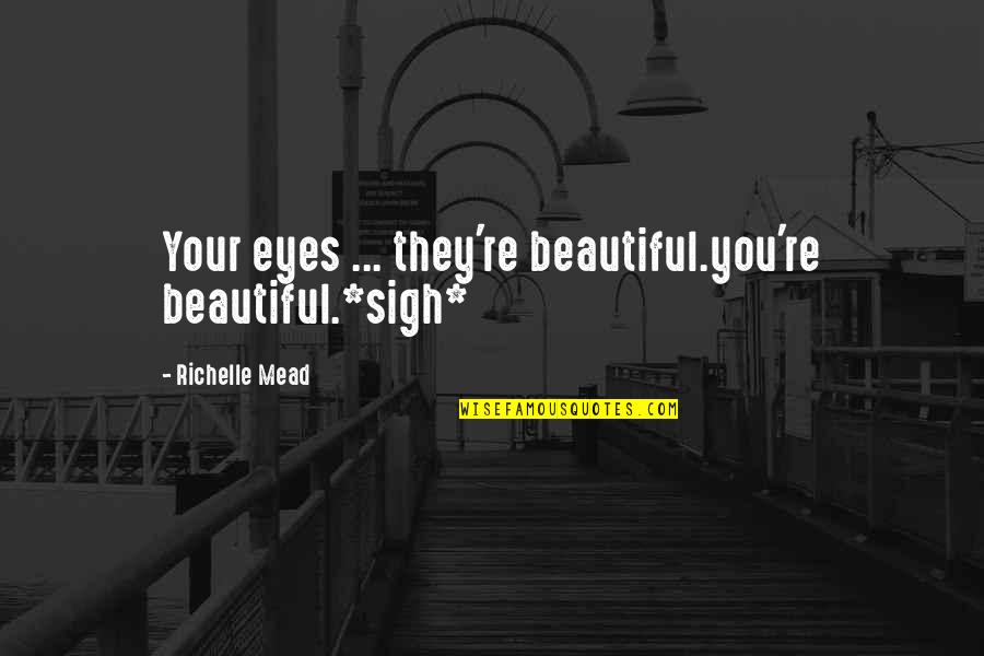 Sigh No More Quotes By Richelle Mead: Your eyes ... they're beautiful.you're beautiful.*sigh*