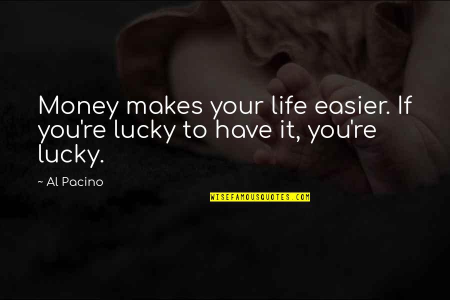 Sighe'd Quotes By Al Pacino: Money makes your life easier. If you're lucky