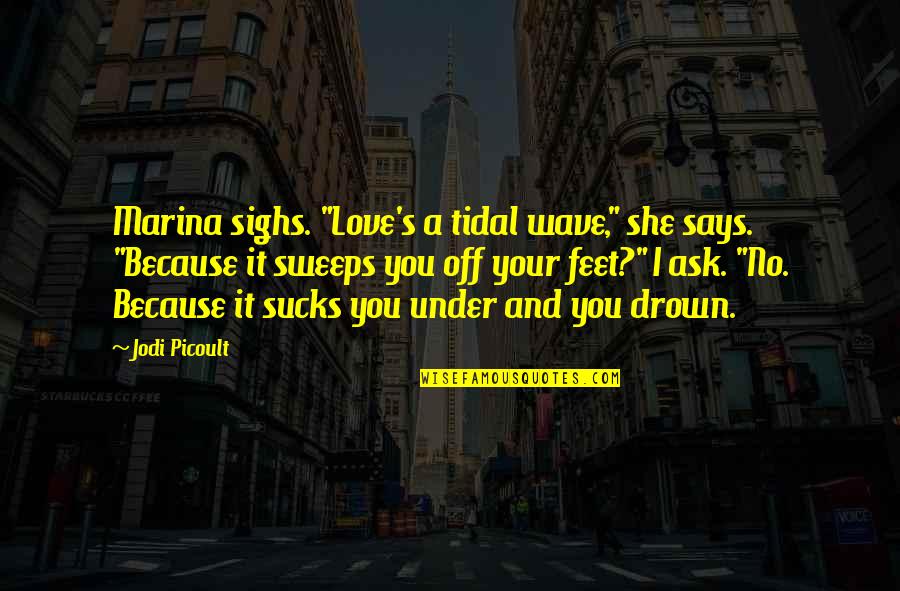 Sighs Quotes By Jodi Picoult: Marina sighs. "Love's a tidal wave," she says.