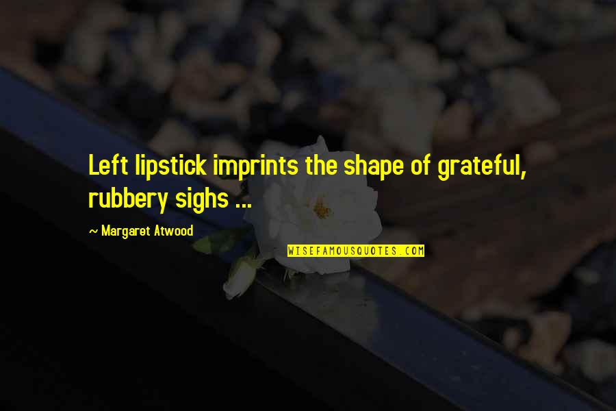Sighs Quotes By Margaret Atwood: Left lipstick imprints the shape of grateful, rubbery