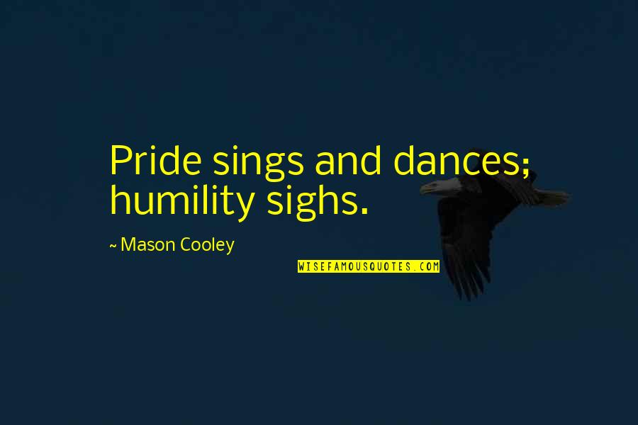 Sighs Quotes By Mason Cooley: Pride sings and dances; humility sighs.