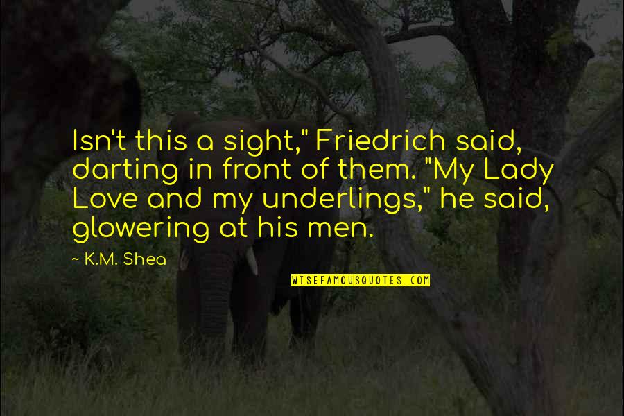 Sight Love Quotes By K.M. Shea: Isn't this a sight," Friedrich said, darting in