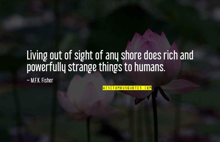Sight Quotes By M.F.K. Fisher: Living out of sight of any shore does