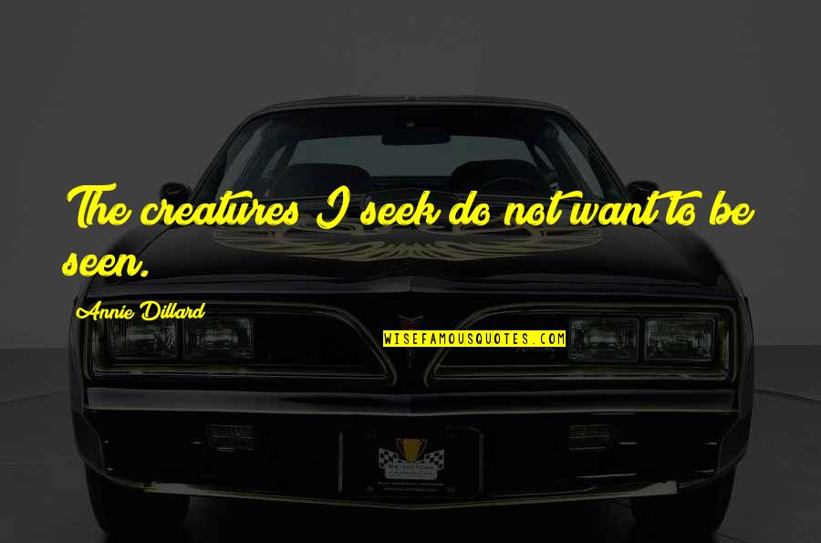 Sight See Quotes By Annie Dillard: The creatures I seek do not want to Sight See Quotes By Annie Dillard: The creatures I seek do not want to