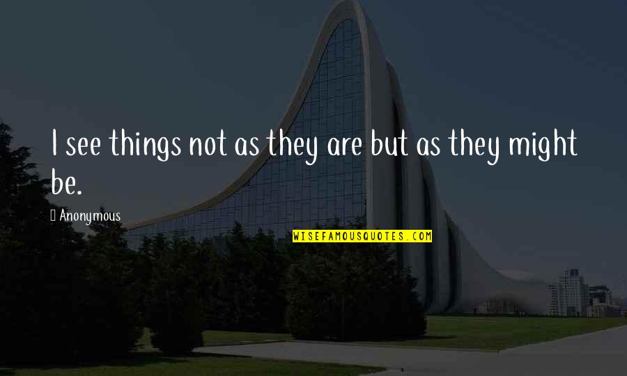 Sight See Quotes By Anonymous: I see things not as they are but