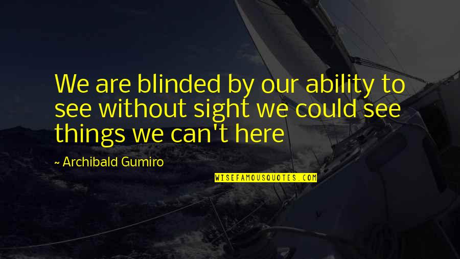Sight See Quotes By Archibald Gumiro: We are blinded by our ability to see