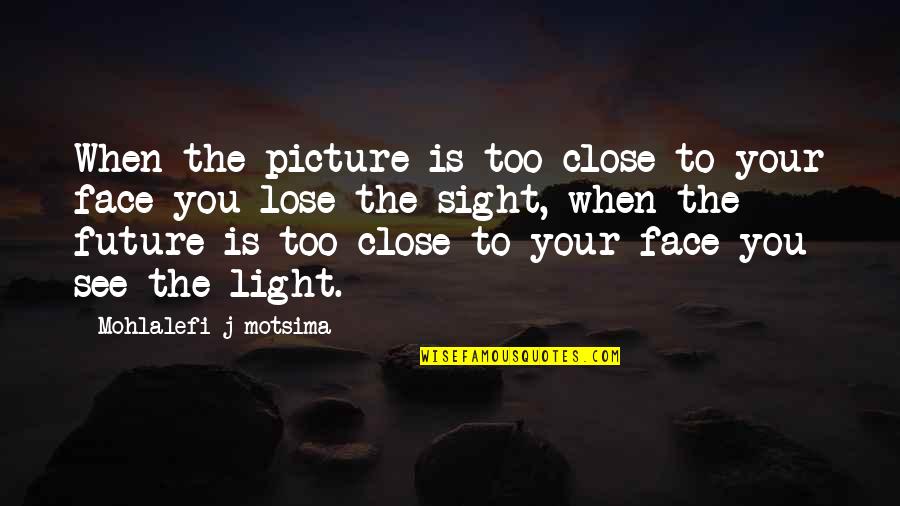 Sight See Quotes By Mohlalefi J Motsima: When the picture is too close to your