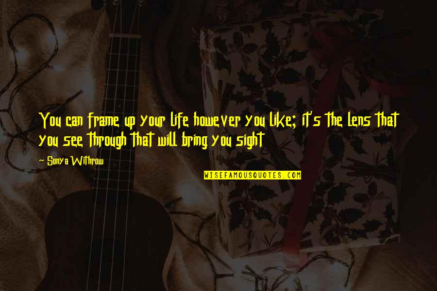 Sight See Quotes By Sonya Withrow: You can frame up your life however you Sight See Quotes By Sonya Withrow: You can frame up your life however you