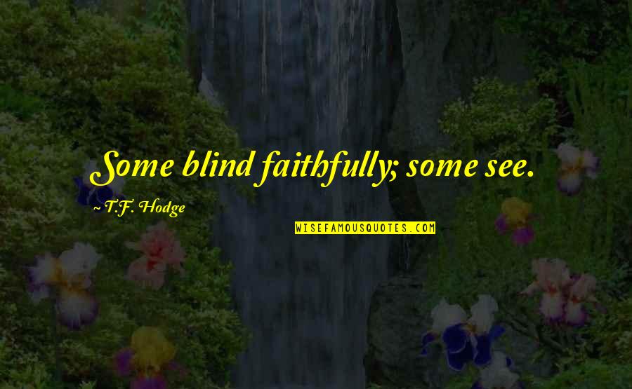 Sight See Quotes By T.F. Hodge: Some blind faithfully; some see. Sight See Quotes By T.F. Hodge: Some blind faithfully; some see.