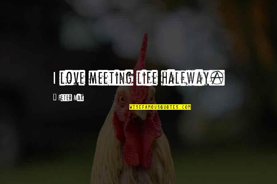 Sightedly Quotes By Peter Max: I love meeting life halfway. Sightedly Quotes By Peter Max: I love meeting life halfway.
