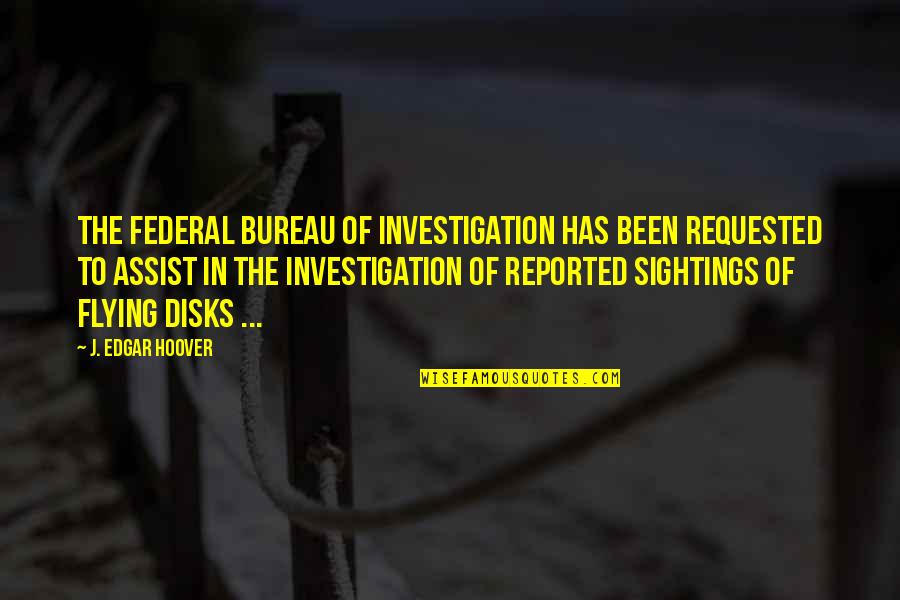 Sightings Quotes By J. Edgar Hoover: The Federal Bureau of Investigation has been requested