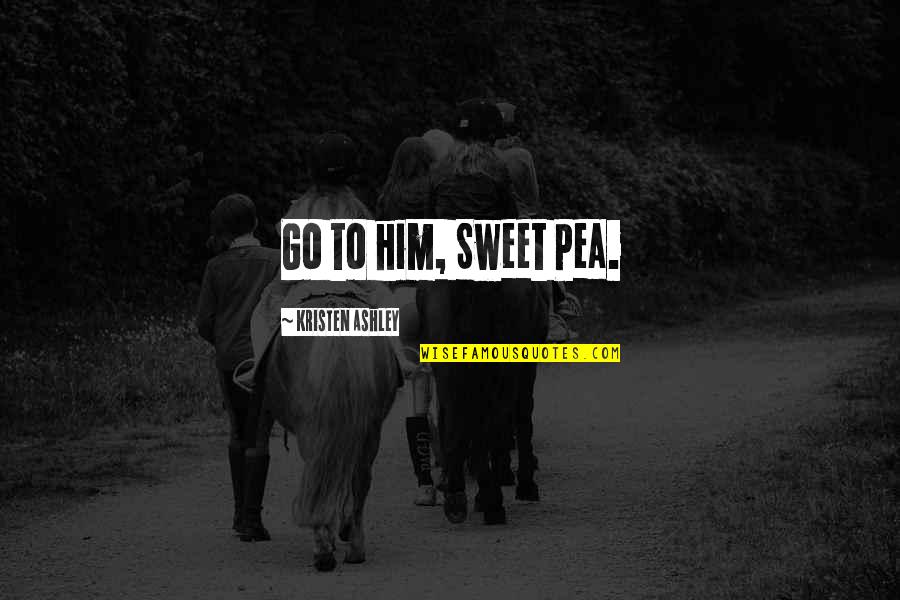 Sightings Quotes By Kristen Ashley: Go to him, Sweet Pea. Sightings Quotes By Kristen Ashley: Go to him, Sweet Pea.