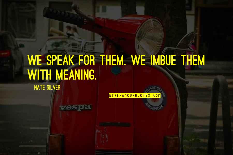 Sightings Quotes By Nate Silver: We speak for them. We imbue them with Sightings Quotes By Nate Silver: We speak for them. We imbue them with