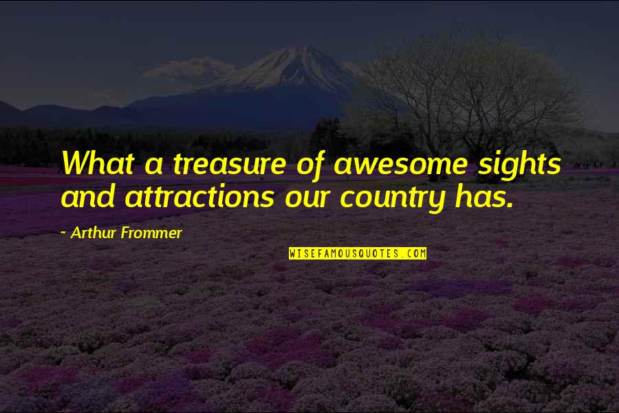 Sights Quotes By Arthur Frommer: What a treasure of awesome sights and attractions