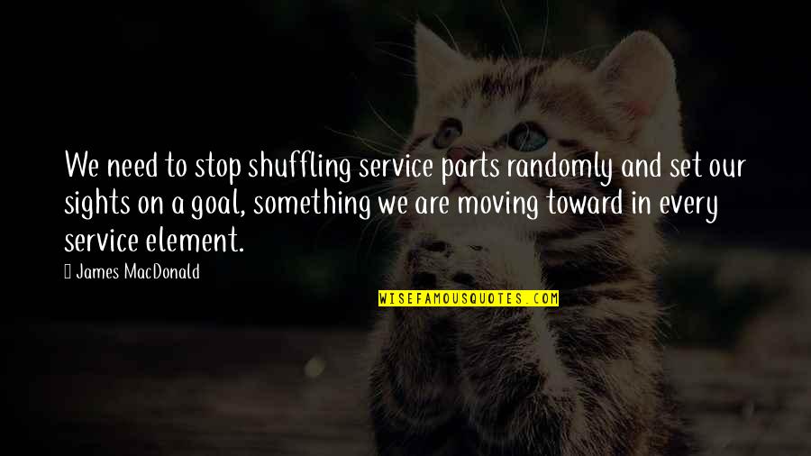 Sights Quotes By James MacDonald: We need to stop shuffling service parts randomly