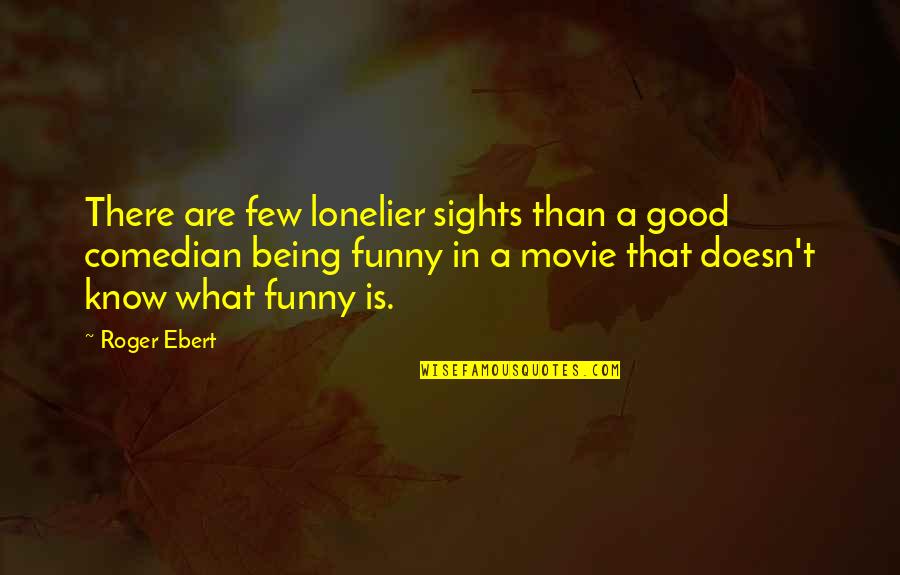 Sights Quotes By Roger Ebert: There are few lonelier sights than a good