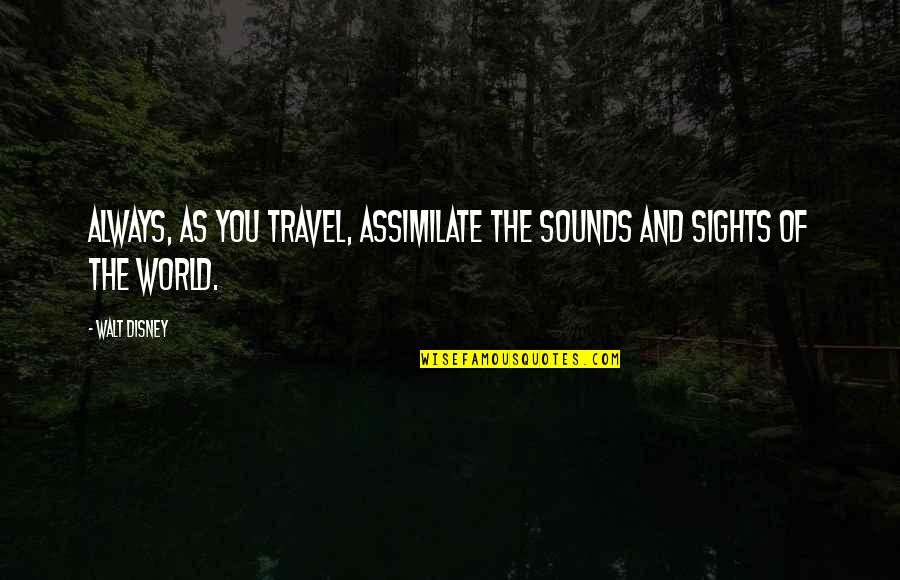 Sights Quotes By Walt Disney: Always, as you travel, assimilate the sounds and