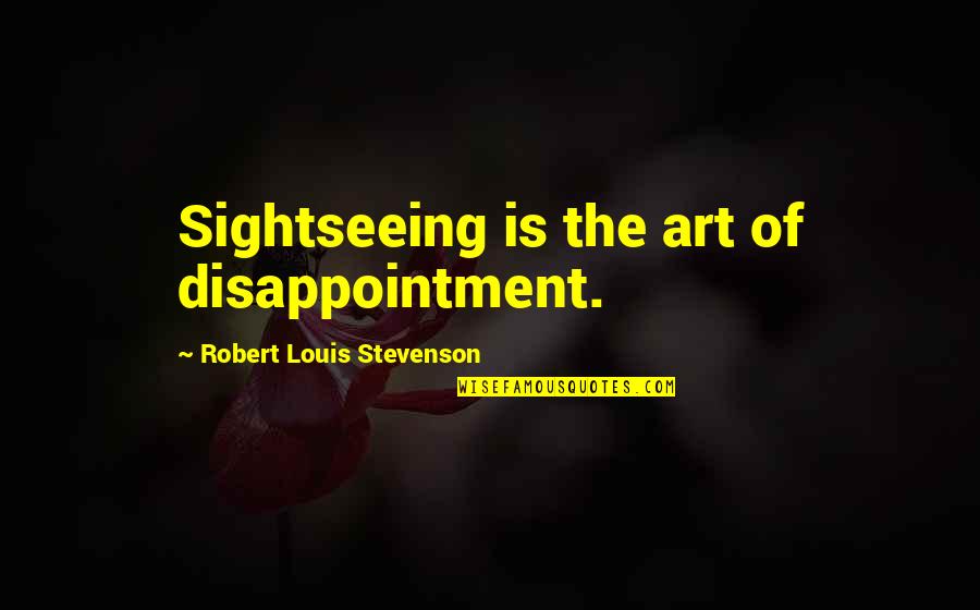 Sightseeing Quotes By Robert Louis Stevenson: Sightseeing is the art of disappointment.
