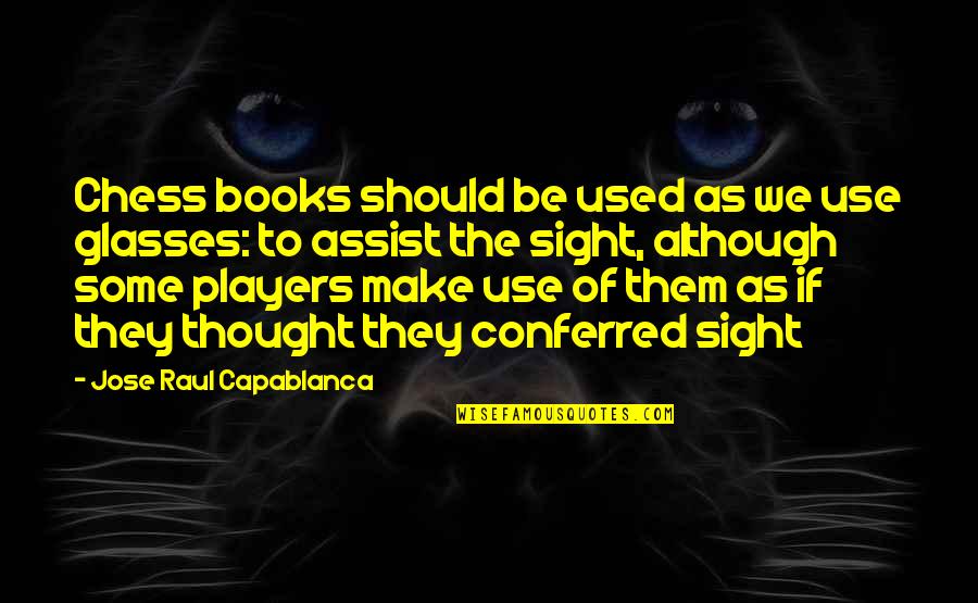 Sight'some Quotes By Jose Raul Capablanca: Chess books should be used as we use