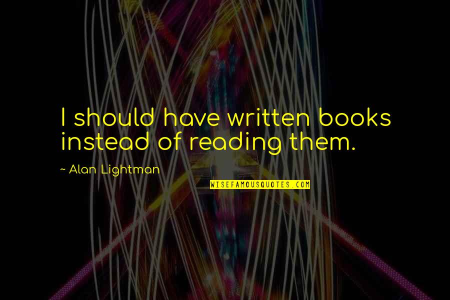 Sigils Quotes By Alan Lightman: I should have written books instead of reading