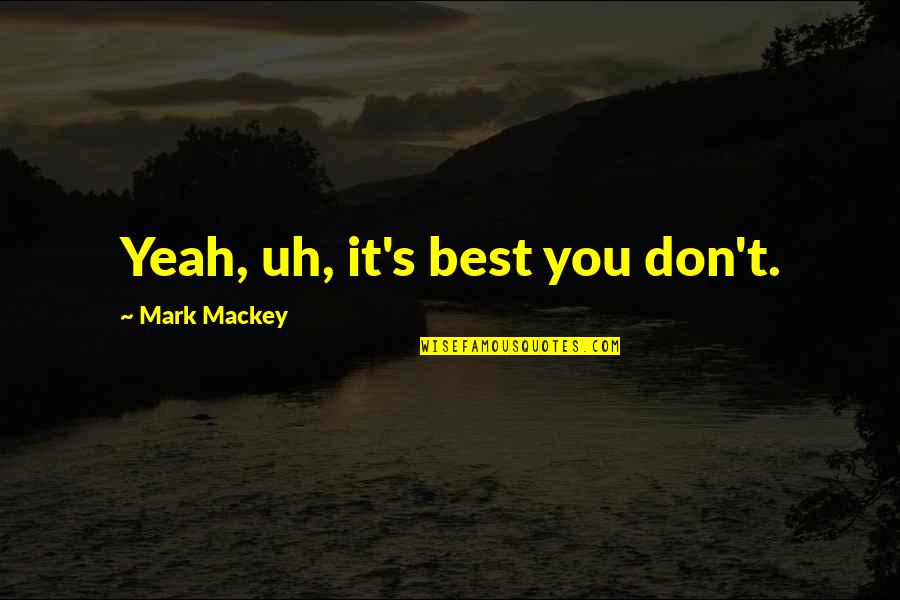 Sigizmund Krzhizhanovsky Quotes By Mark Mackey: Yeah, uh, it's best you don't.