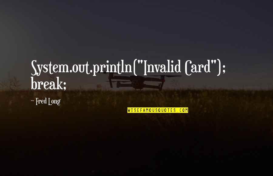 Siglavy Capriola Quotes By Fred Long: System.out.println("Invalid Card"); break; Siglavy Capriola Quotes By Fred Long: System.out.println("Invalid Card"); break;