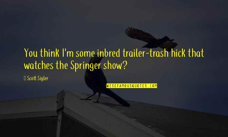 Sigler Quotes By Scott Sigler: You think I'm some inbred trailer-trash hick that