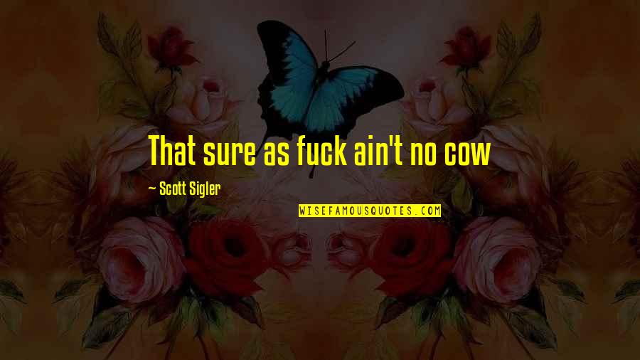 Sigler Quotes By Scott Sigler: That sure as fuck ain't no cow