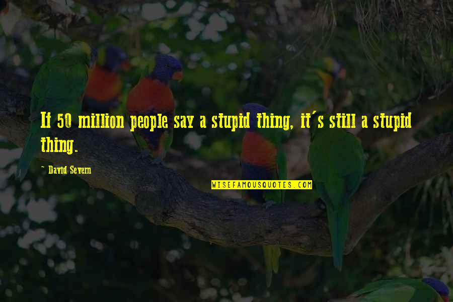 Siglers Heating And Cooling Quotes By David Severn: If 50 million people say a stupid thing,