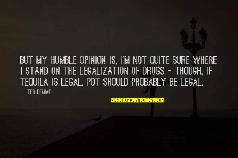 Sigley Austraia Quotes By Ted Demme: But my humble opinion is, I'm not quite Sigley Austraia Quotes By Ted Demme: But my humble opinion is, I'm not quite