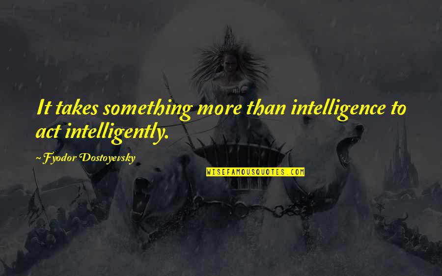 Sigley Sanitation Quotes By Fyodor Dostoyevsky: It takes something more than intelligence to act