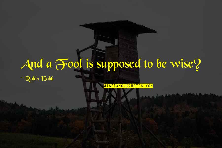 Siglinda Steinfuller Quotes By Robin Hobb: And a Fool is supposed to be wise? Siglinda Steinfuller Quotes By Robin Hobb: And a Fool is supposed to be wise?