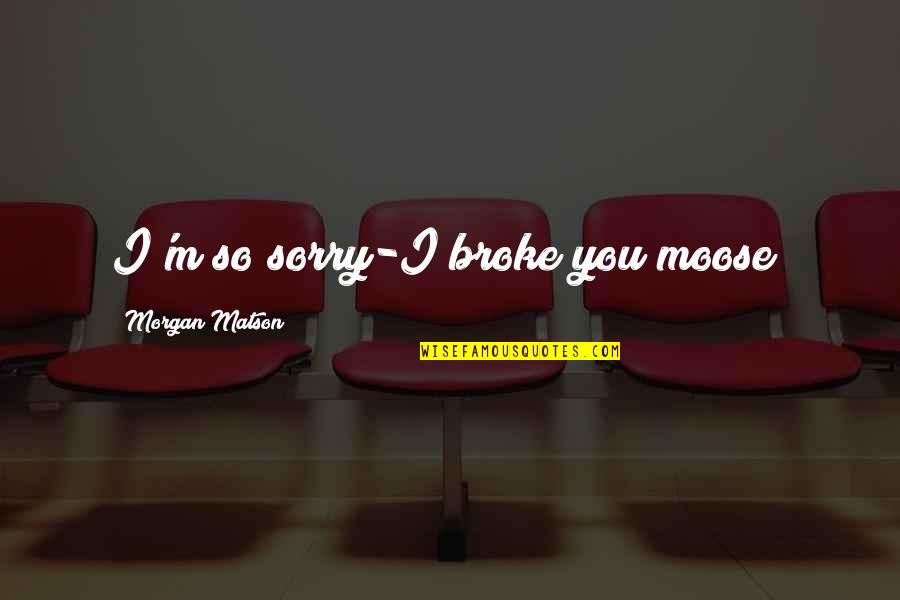 Siglos In English Quotes By Morgan Matson: I'm so sorry-I broke you moose?