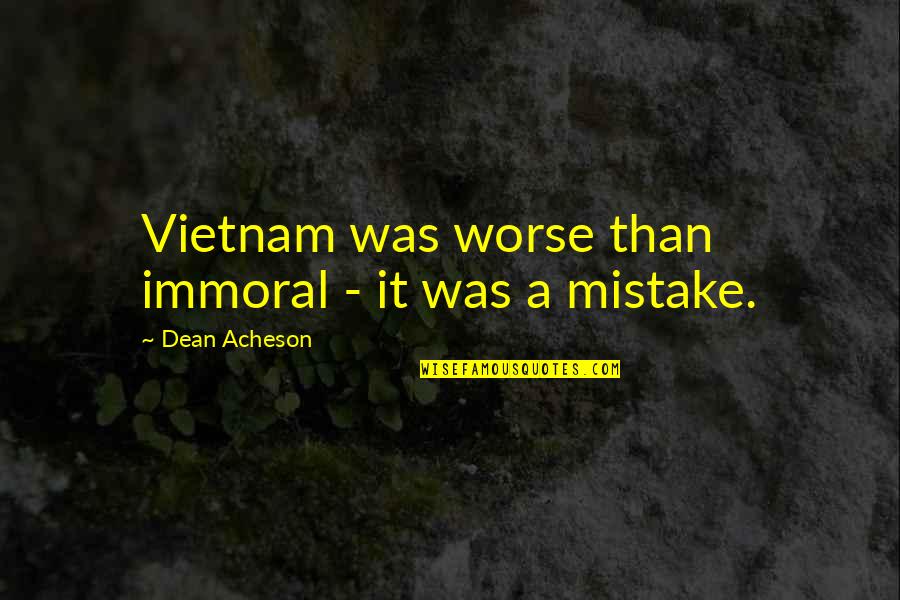 Siglow Property Quotes By Dean Acheson: Vietnam was worse than immoral - it was