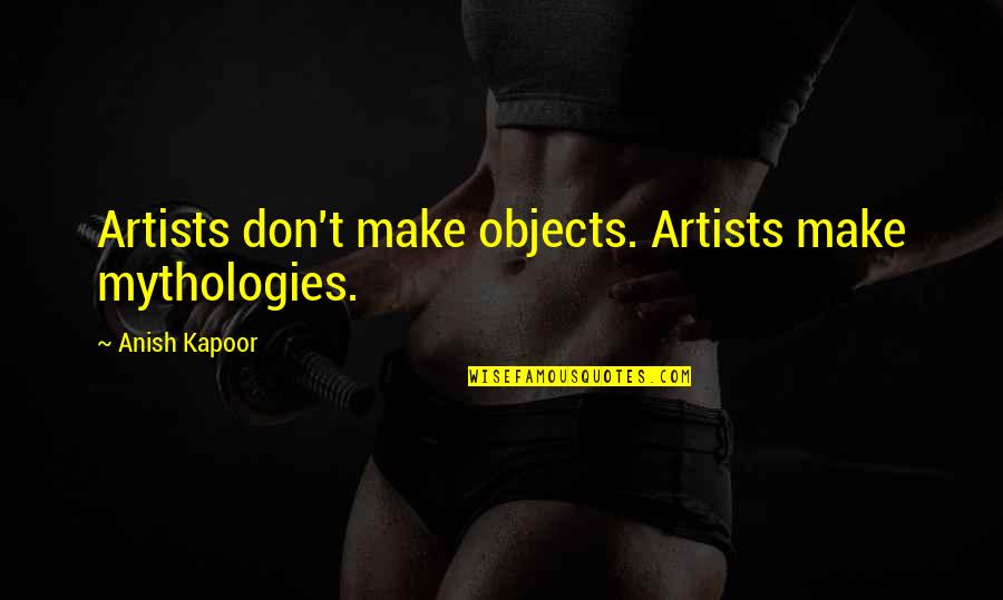 Sigma Gamma Rho Sorority Quotes By Anish Kapoor: Artists don't make objects. Artists make mythologies.