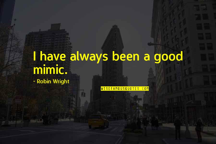 Sigma Phi Lambda Quotes By Robin Wright: I have always been a good mimic. Sigma Phi Lambda Quotes By Robin Wright: I have always been a good mimic.