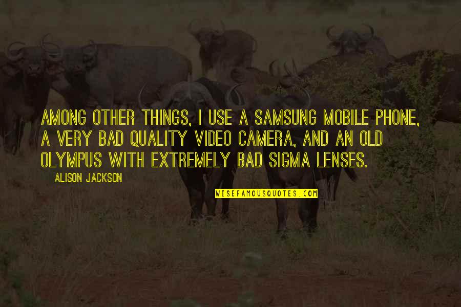 Sigma Quotes By Alison Jackson: Among other things, I use a Samsung mobile