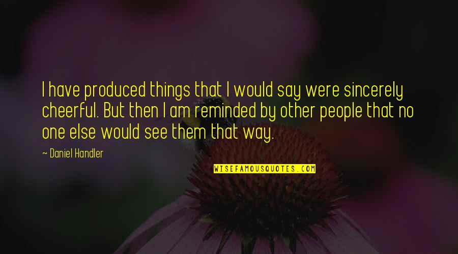 Sigmac Quotes By Daniel Handler: I have produced things that I would say Sigmac Quotes By Daniel Handler: I have produced things that I would say