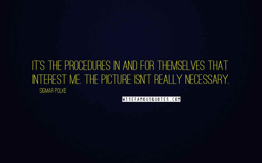 Sigmar Polke quotes: It's the procedures in and for themselves that interest me. The picture isn't really necessary.