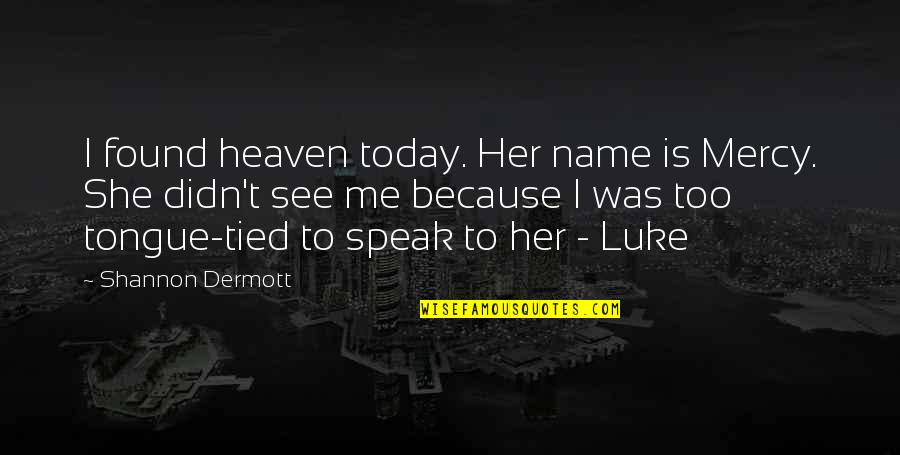 Sigmaringen Le Quotes By Shannon Dermott: I found heaven today. Her name is Mercy. Sigmaringen Le Quotes By Shannon Dermott: I found heaven today. Her name is Mercy.