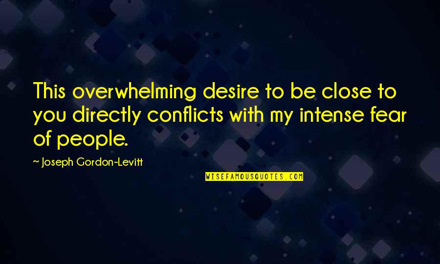 Sigmaringen Marstall Quotes By Joseph Gordon-Levitt: This overwhelming desire to be close to you Sigmaringen Marstall Quotes By Joseph Gordon-Levitt: This overwhelming desire to be close to you