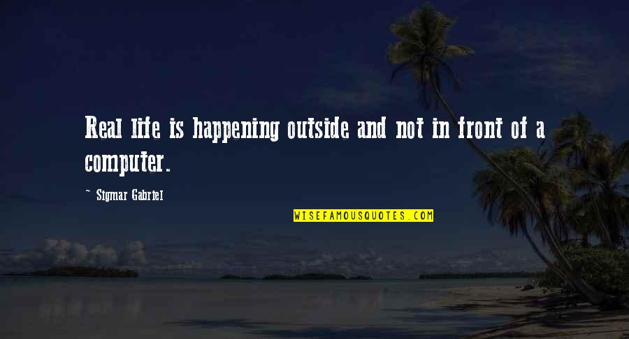 Sigmar's Quotes By Sigmar Gabriel: Real life is happening outside and not in Sigmar's Quotes By Sigmar Gabriel: Real life is happening outside and not in