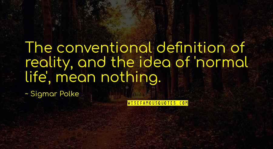 Sigmar's Quotes By Sigmar Polke: The conventional definition of reality, and the idea