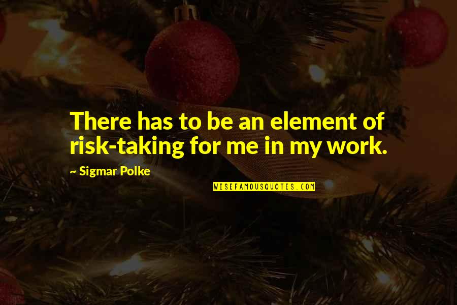 Sigmar's Quotes By Sigmar Polke: There has to be an element of risk-taking Sigmar's Quotes By Sigmar Polke: There has to be an element of risk-taking