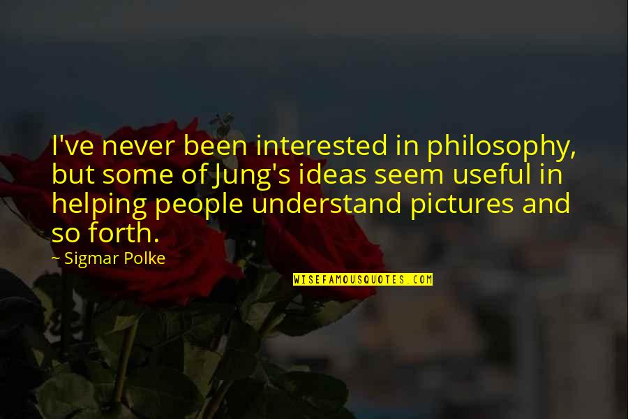 Sigmar's Quotes By Sigmar Polke: I've never been interested in philosophy, but some Sigmar's Quotes By Sigmar Polke: I've never been interested in philosophy, but some