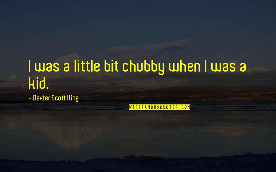 Sigmon Pilkington Quotes By Dexter Scott King: I was a little bit chubby when I Sigmon Pilkington Quotes By Dexter Scott King: I was a little bit chubby when I