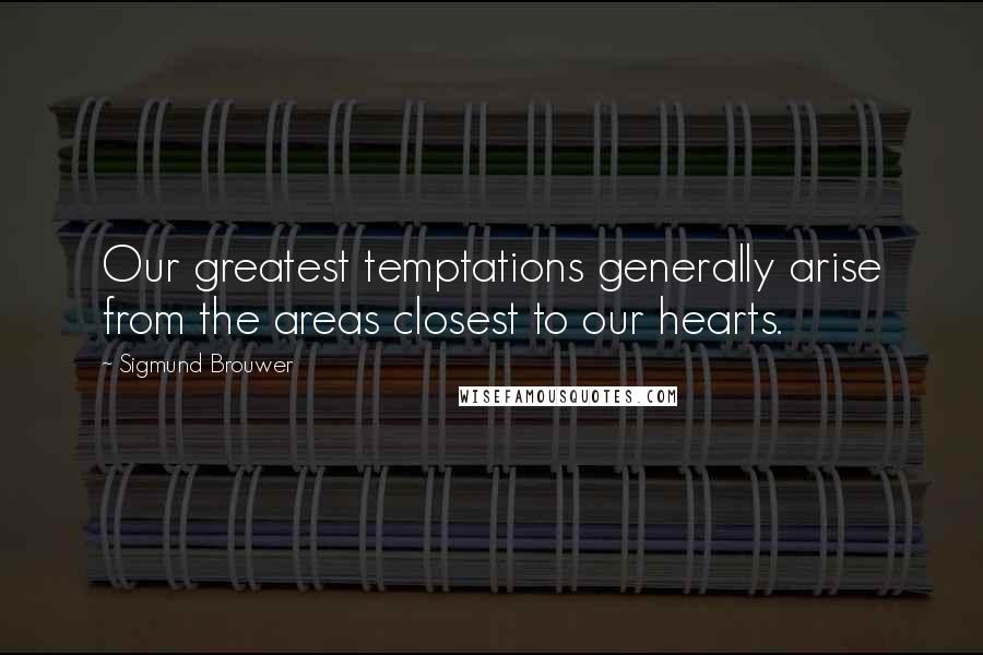 Sigmund Brouwer quotes: Our greatest temptations generally arise from the areas closest to our hearts.