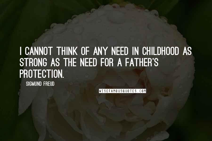 Sigmund Freud quotes: I cannot think of any need in childhood as strong as the need for a father's protection.