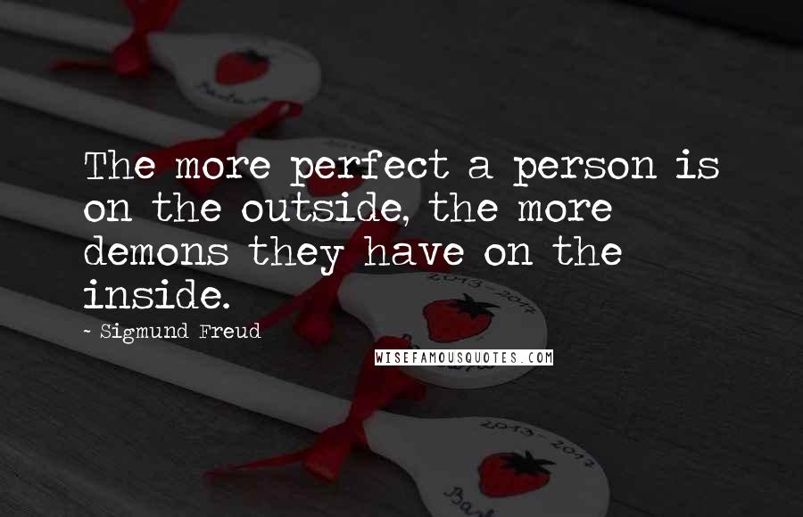 Sigmund Freud quotes: The more perfect a person is on the outside, the more demons they have on the inside.