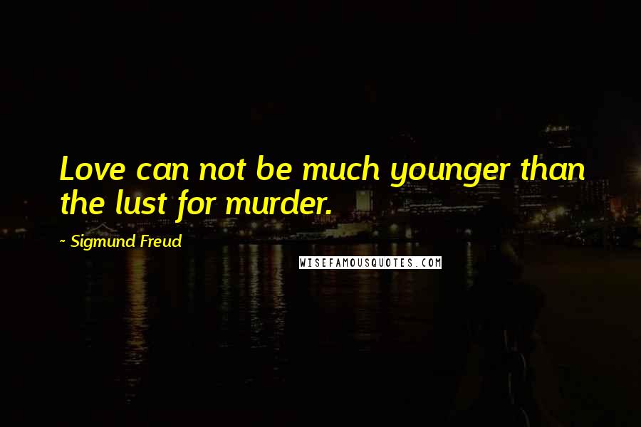 Sigmund Freud quotes: Love can not be much younger than the lust for murder.